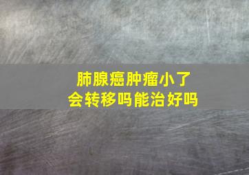 肺腺癌肿瘤小了会转移吗能治好吗