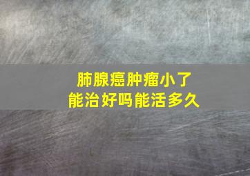 肺腺癌肿瘤小了能治好吗能活多久