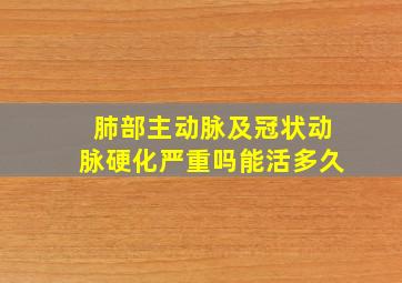 肺部主动脉及冠状动脉硬化严重吗能活多久