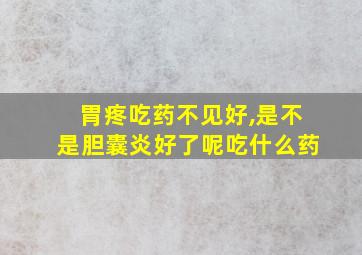 胃疼吃药不见好,是不是胆囊炎好了呢吃什么药