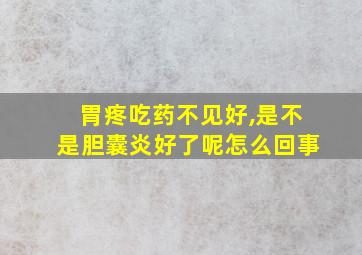 胃疼吃药不见好,是不是胆囊炎好了呢怎么回事