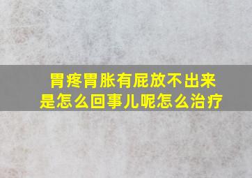 胃疼胃胀有屁放不出来是怎么回事儿呢怎么治疗