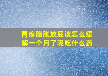 胃疼腹胀放屁该怎么缓解一个月了呢吃什么药