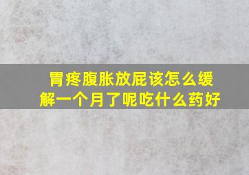 胃疼腹胀放屁该怎么缓解一个月了呢吃什么药好