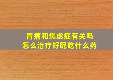 胃痛和焦虑症有关吗怎么治疗好呢吃什么药