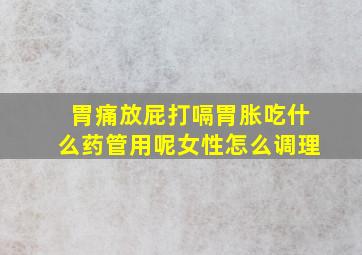 胃痛放屁打嗝胃胀吃什么药管用呢女性怎么调理