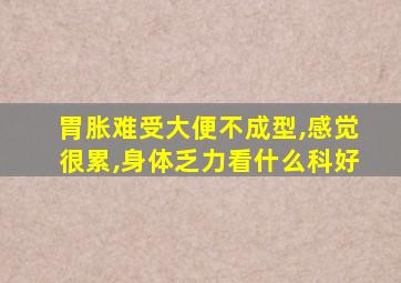 胃胀难受大便不成型,感觉很累,身体乏力看什么科好