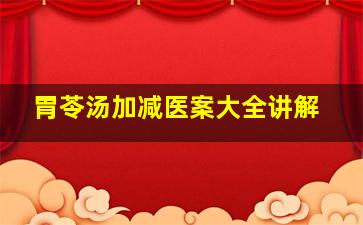 胃苓汤加减医案大全讲解