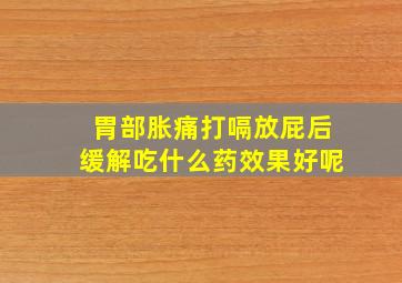 胃部胀痛打嗝放屁后缓解吃什么药效果好呢