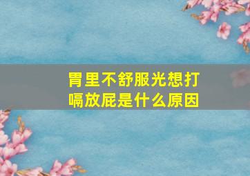 胃里不舒服光想打嗝放屁是什么原因