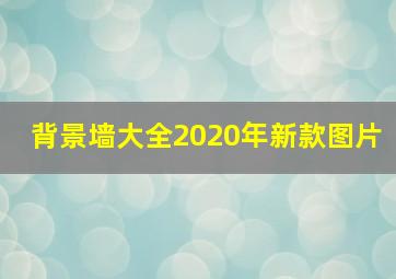 背景墙大全2020年新款图片