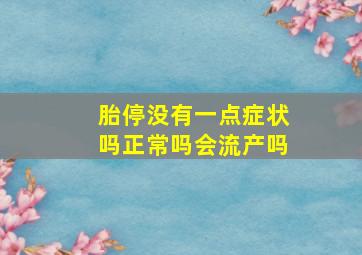 胎停没有一点症状吗正常吗会流产吗