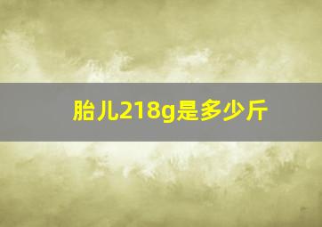 胎儿218g是多少斤