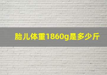 胎儿体重1860g是多少斤