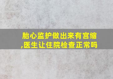 胎心监护做出来有宫缩,医生让住院检查正常吗