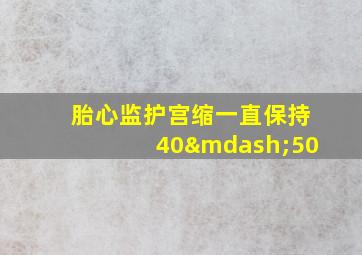 胎心监护宫缩一直保持40—50