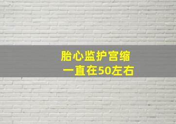 胎心监护宫缩一直在50左右