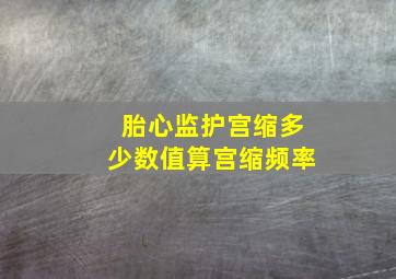 胎心监护宫缩多少数值算宫缩频率