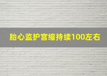 胎心监护宫缩持续100左右