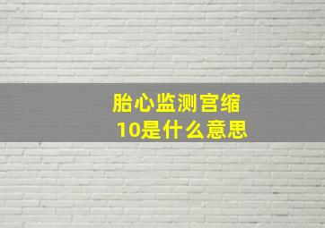 胎心监测宫缩10是什么意思