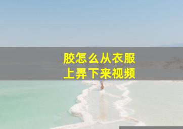 胶怎么从衣服上弄下来视频