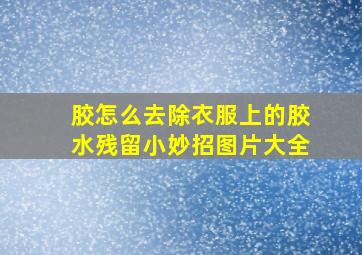 胶怎么去除衣服上的胶水残留小妙招图片大全