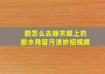 胶怎么去除衣服上的胶水残留污渍妙招视频