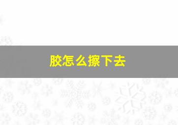 胶怎么擦下去