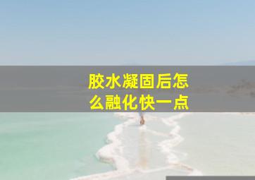 胶水凝固后怎么融化快一点