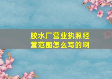 胶水厂营业执照经营范围怎么写的啊