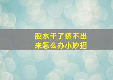 胶水干了挤不出来怎么办小妙招