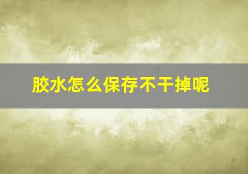 胶水怎么保存不干掉呢