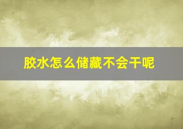 胶水怎么储藏不会干呢