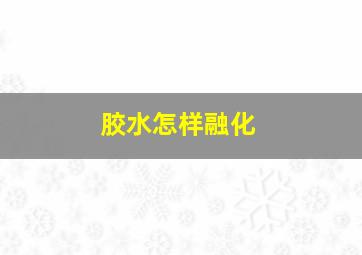 胶水怎样融化