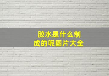 胶水是什么制成的呢图片大全