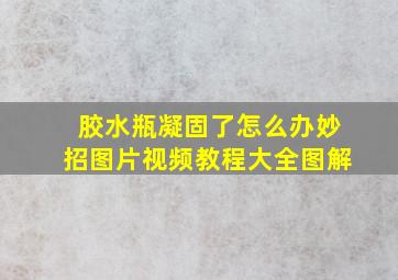 胶水瓶凝固了怎么办妙招图片视频教程大全图解