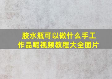 胶水瓶可以做什么手工作品呢视频教程大全图片