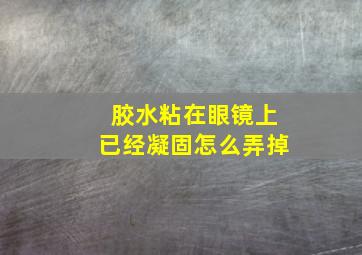 胶水粘在眼镜上已经凝固怎么弄掉