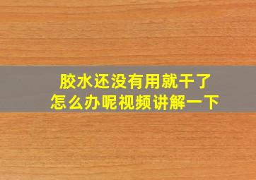 胶水还没有用就干了怎么办呢视频讲解一下