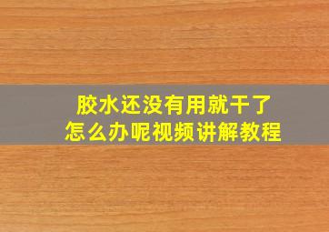 胶水还没有用就干了怎么办呢视频讲解教程