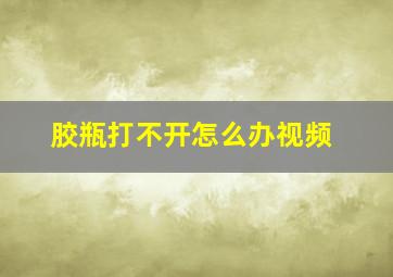 胶瓶打不开怎么办视频