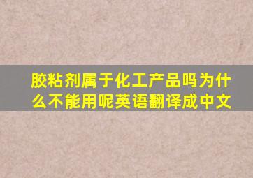 胶粘剂属于化工产品吗为什么不能用呢英语翻译成中文