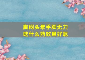 胸闷头晕手脚无力吃什么药效果好呢