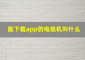 能下载app的电视机叫什么