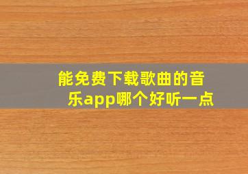 能免费下载歌曲的音乐app哪个好听一点