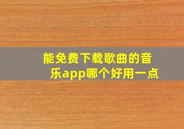 能免费下载歌曲的音乐app哪个好用一点