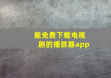 能免费下载电视剧的播放器app