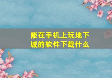 能在手机上玩地下城的软件下载什么