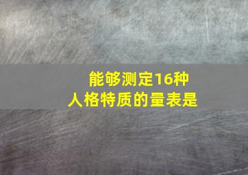 能够测定16种人格特质的量表是