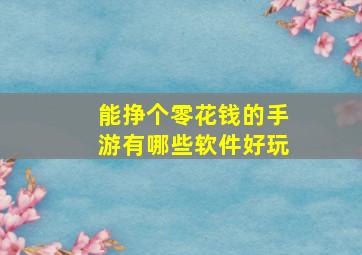 能挣个零花钱的手游有哪些软件好玩